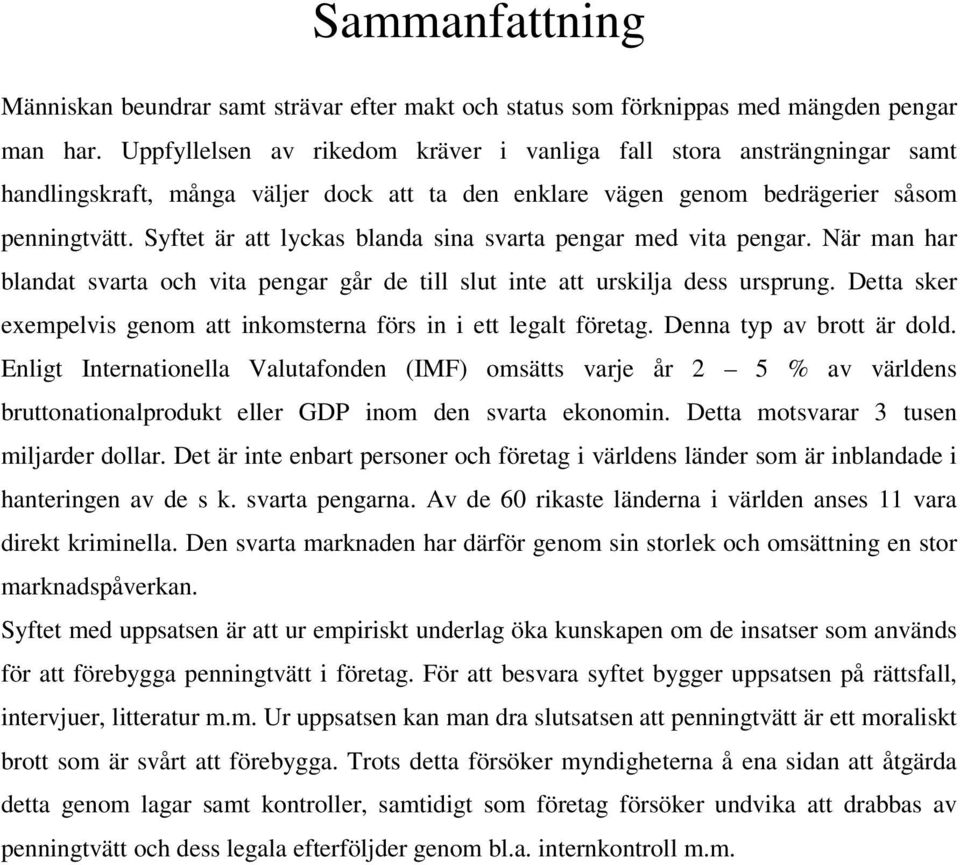 Syftet är att lyckas blanda sina svarta pengar med vita pengar. När man har blandat svarta och vita pengar går de till slut inte att urskilja dess ursprung.