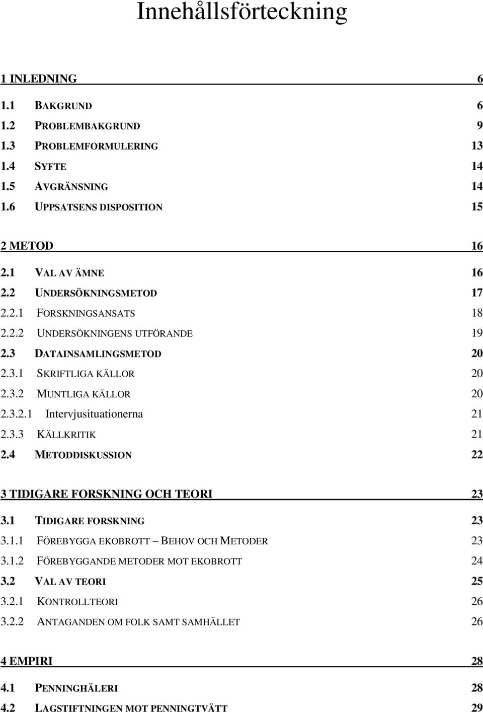 3.2.1 Intervjusituationerna 21 2.3.3 KÄLLKRITIK 21 2.4 METODDISKUSSION 22 3 TIDIGARE FORSKNING OCH TEORI 23 3.1 TIDIGARE FORSKNING 23 3.1.1 FÖREBYGGA EKOBROTT BEHOV OCH METODER 23 3.1.2 FÖREBYGGANDE METODER MOT EKOBROTT 24 3.