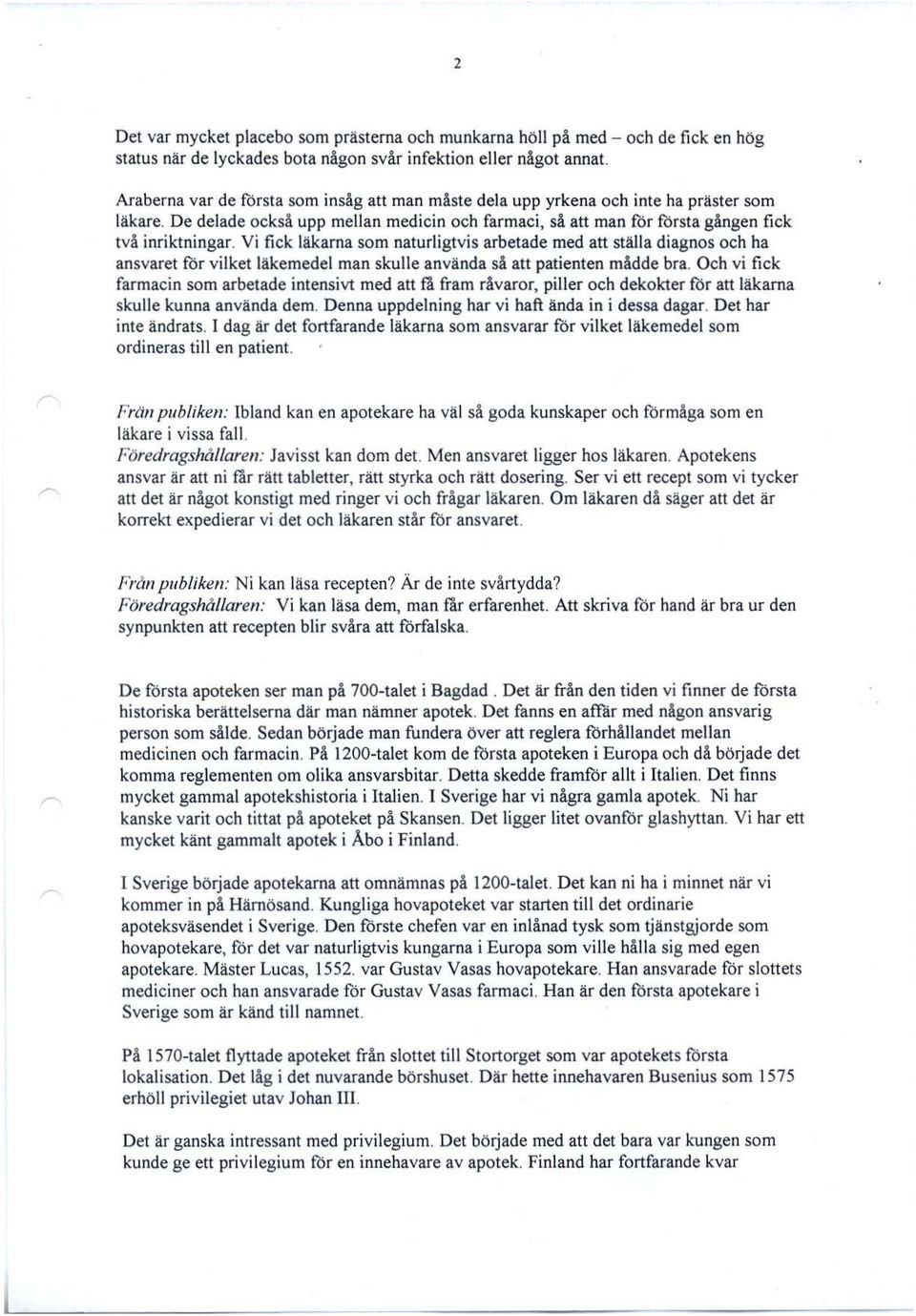 Vi fick läkarna som naturligtvis arbetade med att ställa diagnos och ha ansvaret för vilket läkemedel man skulle använda så att patienten mådde bra.