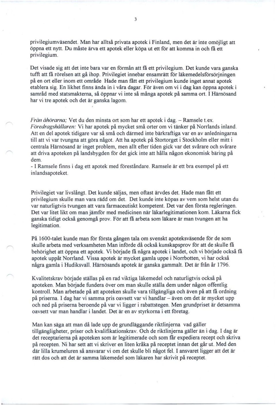 Privilegiet innebar ensamrätt för läkemedelsförsörjningen på en ort eller inom ett område Hade man fått ett privilegium kunde inget annat apotek etablera sig. En likhet finns ända in i våra dagar.