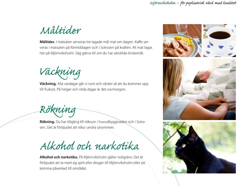 Alla vardagar går vi runt och väcker så att du kommer upp till frukost. På helger och röda dagar är det sovmorgon. Rökning Rökning.
