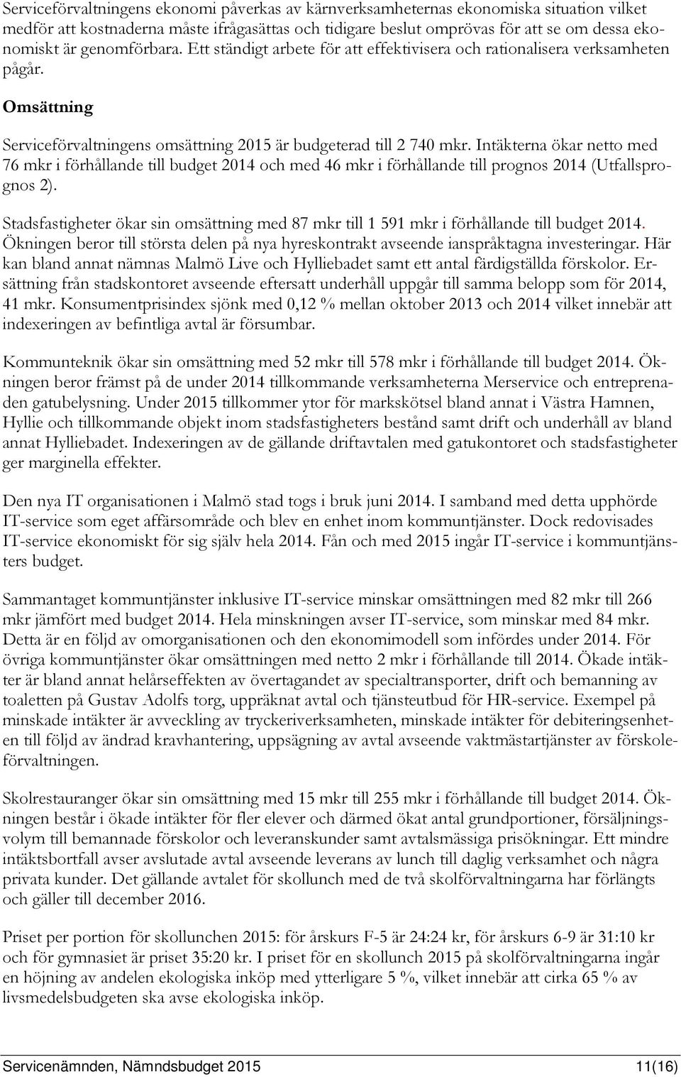 Intäkterna ökar netto med 76 mkr i förhållande till budget 2014 och med 46 mkr i förhållande till prognos 2014 (Utfallsprognos 2).