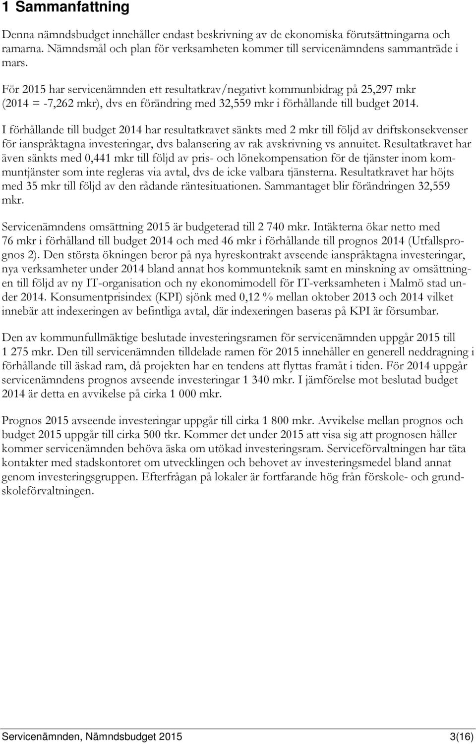 I förhållande till budget 2014 har resultatkravet sänkts med 2 mkr till följd av driftskonsekvenser för ianspråktagna investeringar, dvs balansering av rak avskrivning vs annuitet.