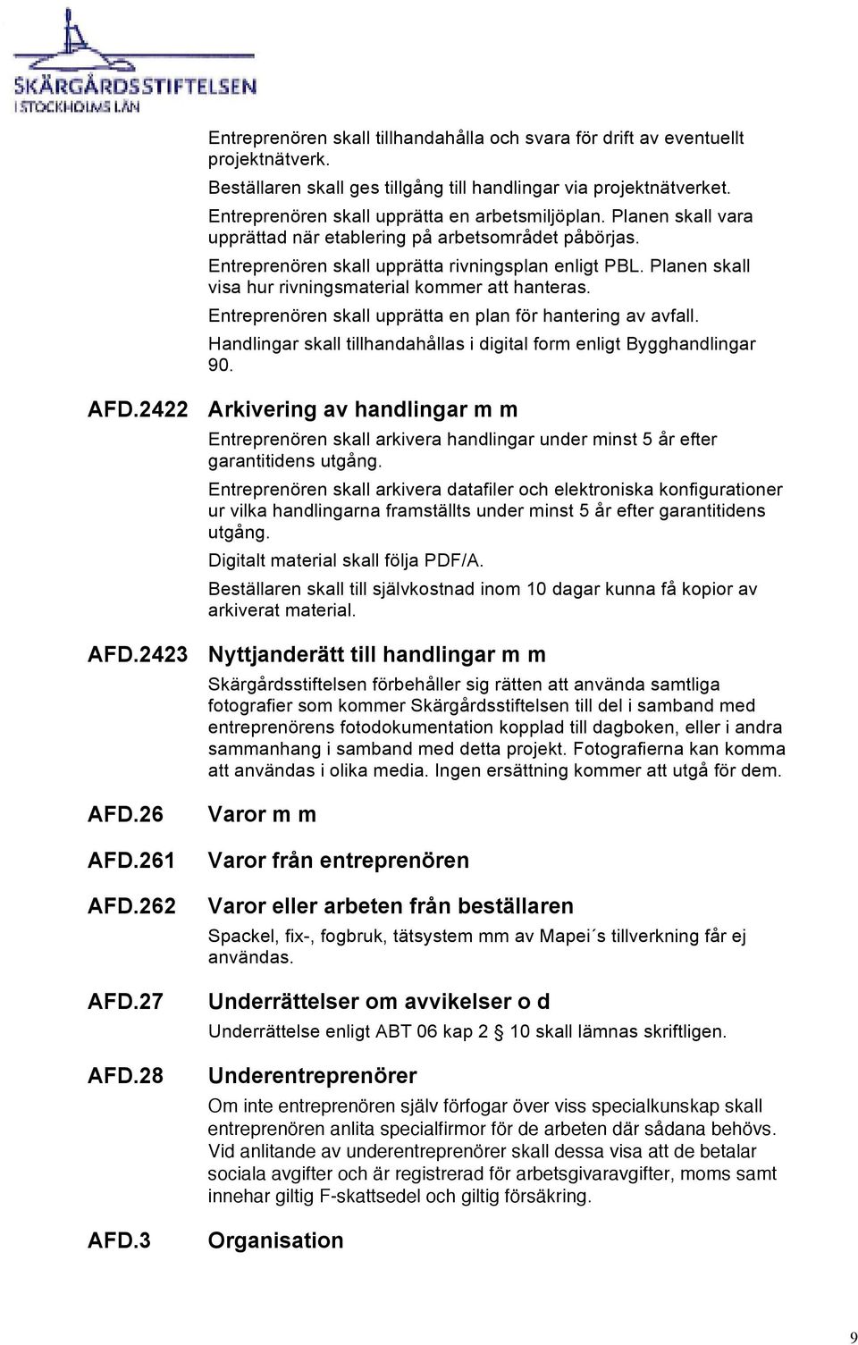 Planen skall visa hur rivningsmaterial kommer att hanteras. Entreprenören skall upprätta en plan för hantering av avfall. Handlingar skall tillhandahållas i digital form enligt Bygghandlingar 90. AFD.