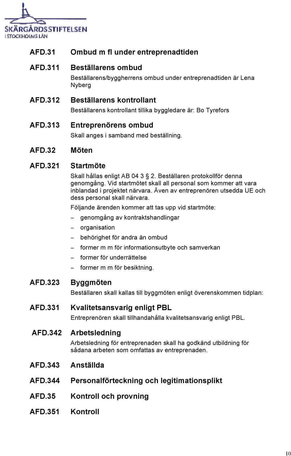 Bo Tyrefors Entreprenörens ombud Skall anges i samband med beställning. Möten Startmöte Skall hållas enligt AB 04 3 2. Beställaren protokollför denna genomgång.