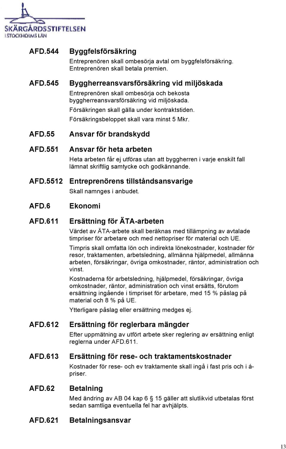 Försäkringsbeloppet skall vara minst 5 Mkr.