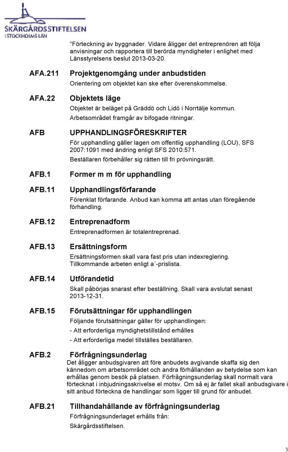 Objektets läge Objektet är beläget på Gräddö och Lidö i Norrtälje kommun. Arbetsområdet framgår av bifogade ritningar.