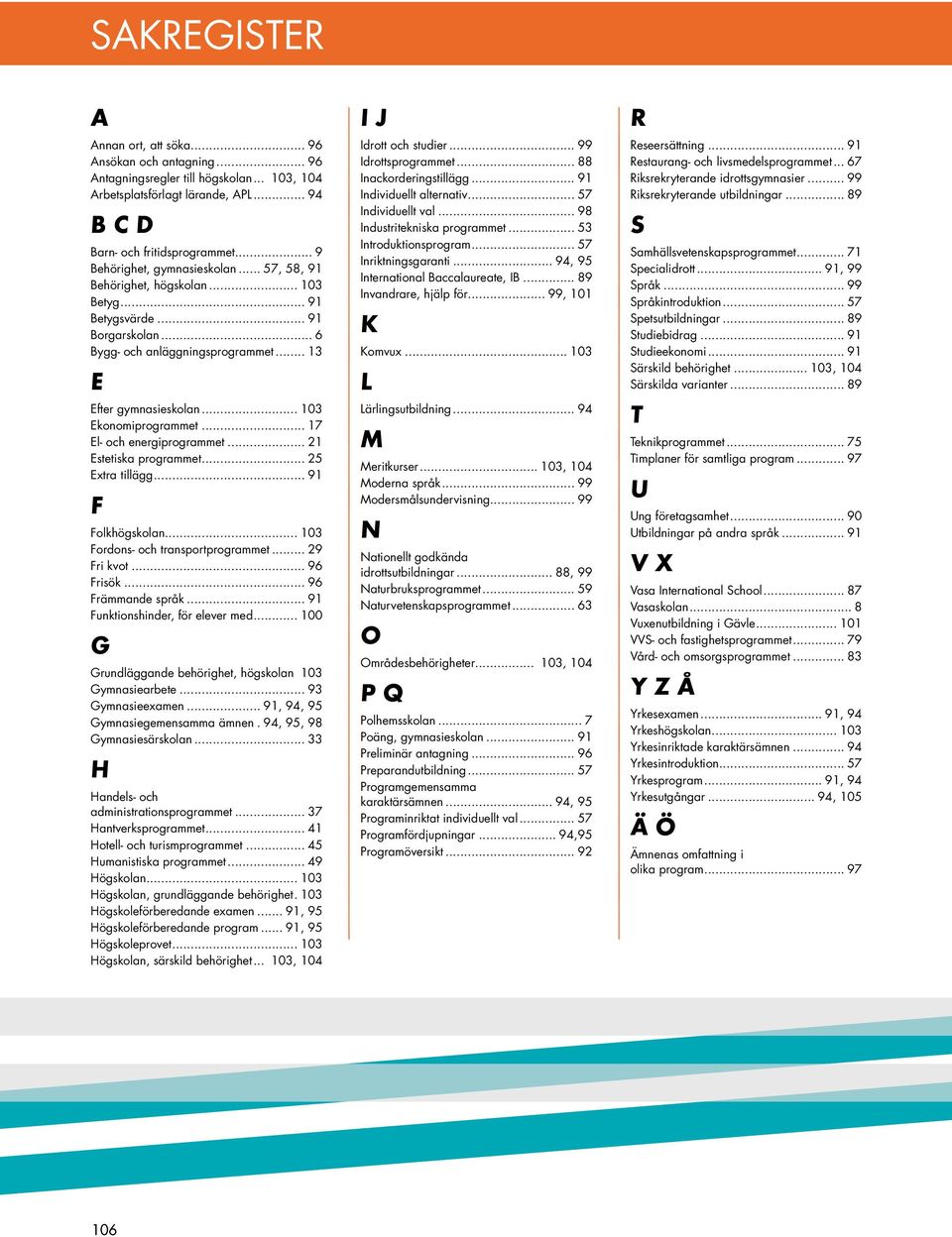 .. 103 Ekonomiprogrammet... 17 El- och energiprogrammet... 21 Estetiska programmet... 25 Extra tillägg... 91 F Folkhögskolan... 103 Fordons- och transportprogrammet... 29 Fri kvot... 96 Frisök.