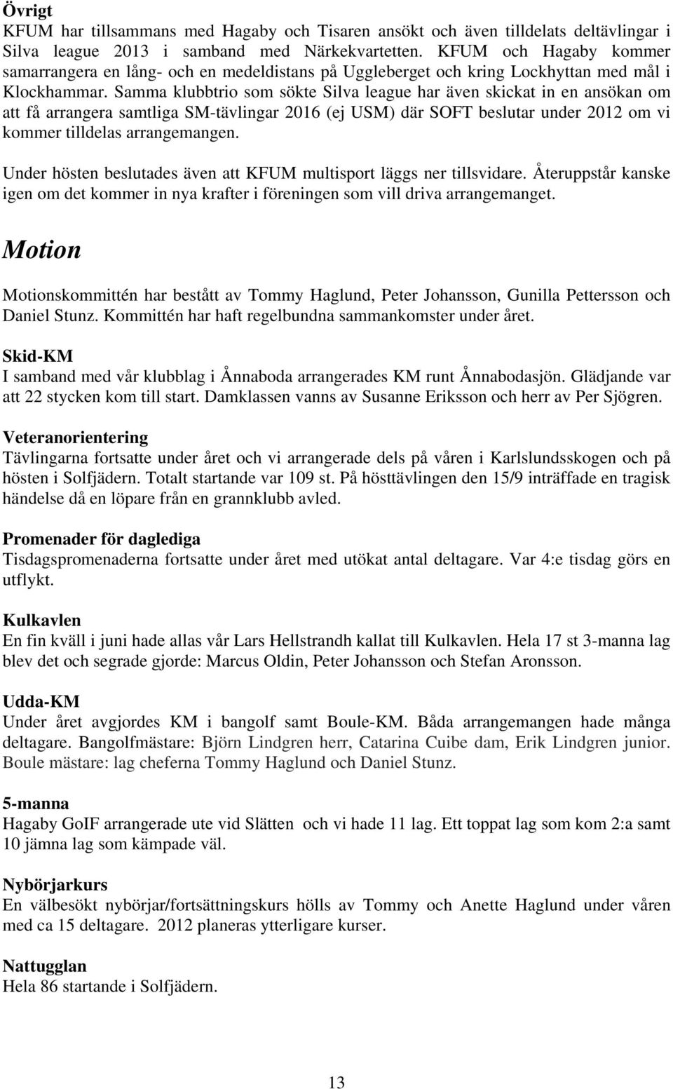 Samma klubbtrio som sökte Silva league har även skickat in en ansökan om att få arrangera samtliga SM-tävlingar 2016 (ej USM) där SOFT beslutar under 2012 om vi kommer tilldelas arrangemangen.