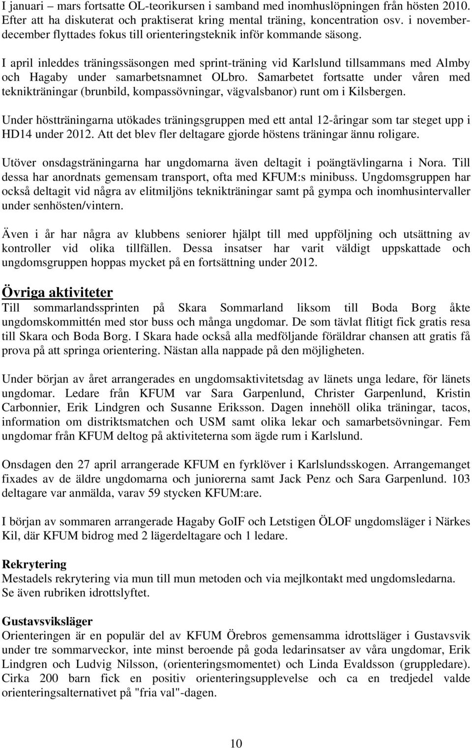 I april inleddes träningssäsongen med sprint-träning vid Karlslund tillsammans med Almby och Hagaby under samarbetsnamnet OLbro.