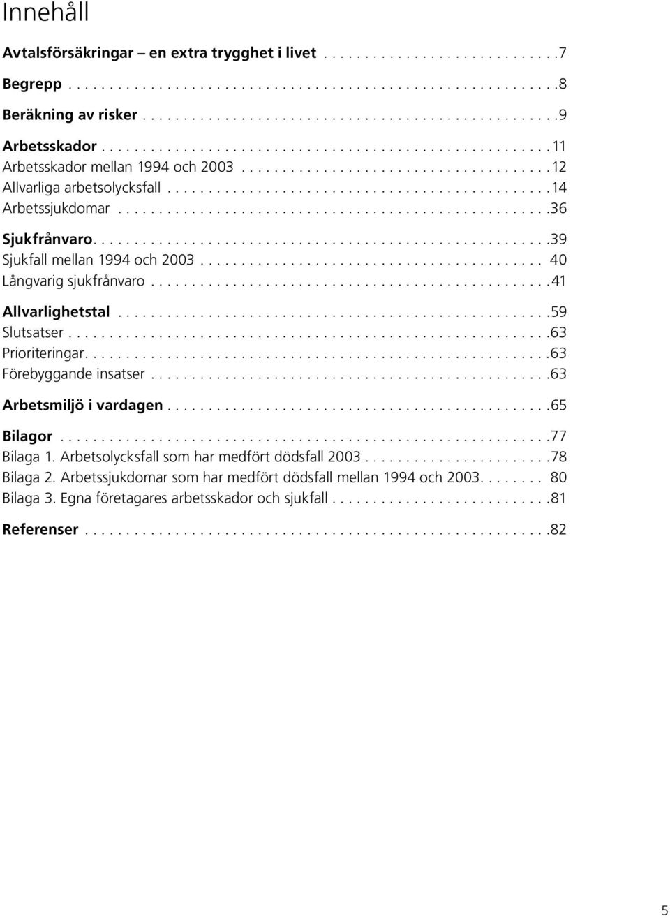 ....................................................36 Sjukfrånvaro........................................................39 Sjukfall mellan 1994 och 2003.......................................... 40 Långvarig sjukfrånvaro.