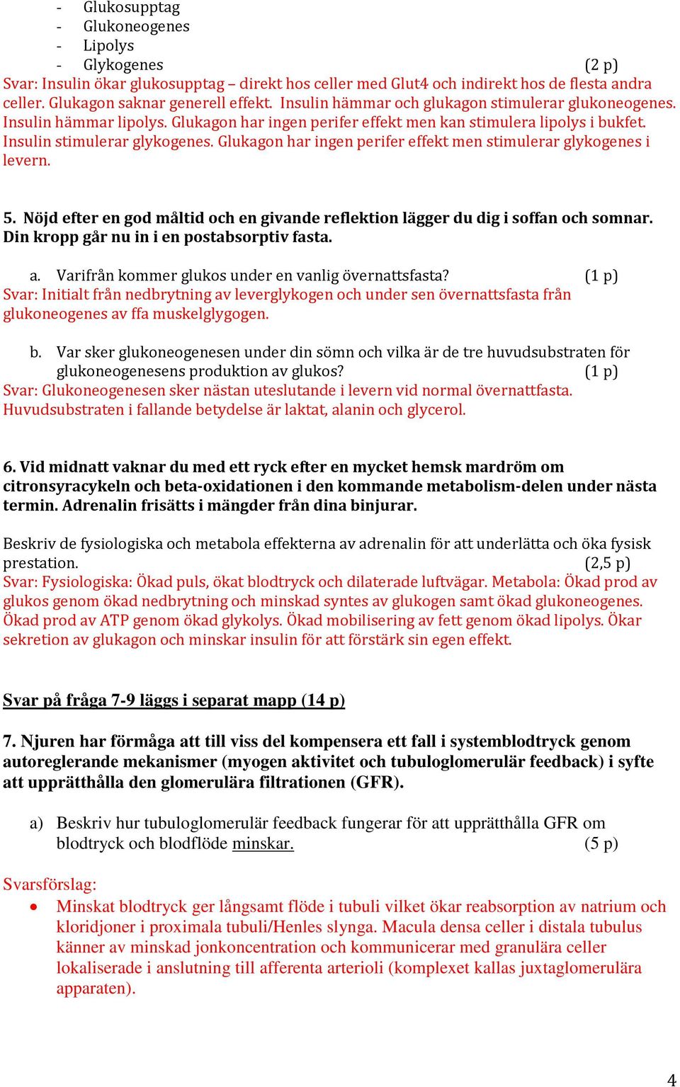 Glukagon har ingen perifer effekt men stimulerar glykogenes i levern. 5. Nöjd efter en god måltid och en givande reflektion lägger du dig i soffan och somnar.