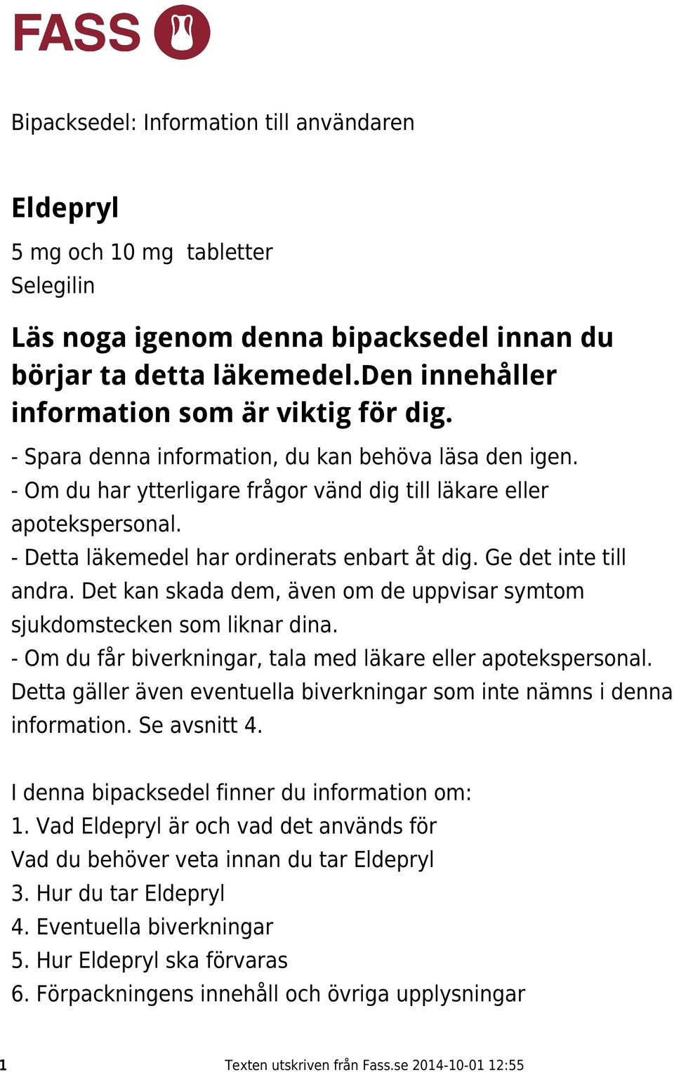 - Detta läkemedel har ordinerats enbart åt dig. Ge det inte till andra. Det kan skada dem, även om de uppvisar symtom sjukdomstecken som liknar dina.