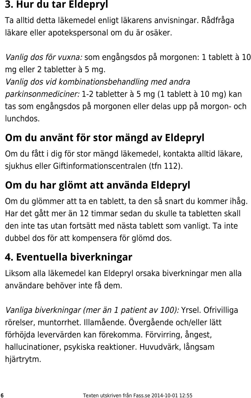 Vanlig dos vid kombinationsbehandling med andra parkinsonmediciner: 1-2 tabletter à 5 mg (1 tablett à 10 mg) kan tas som engångsdos på morgonen eller delas upp på morgon- och lunchdos.