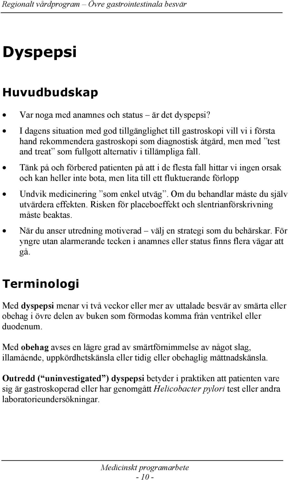 Tänk på och förbered patienten på att i de flesta fall hittar vi ingen orsak och kan heller inte bota, men lita till ett fluktuerande förlopp Undvik medicinering som enkel utväg.