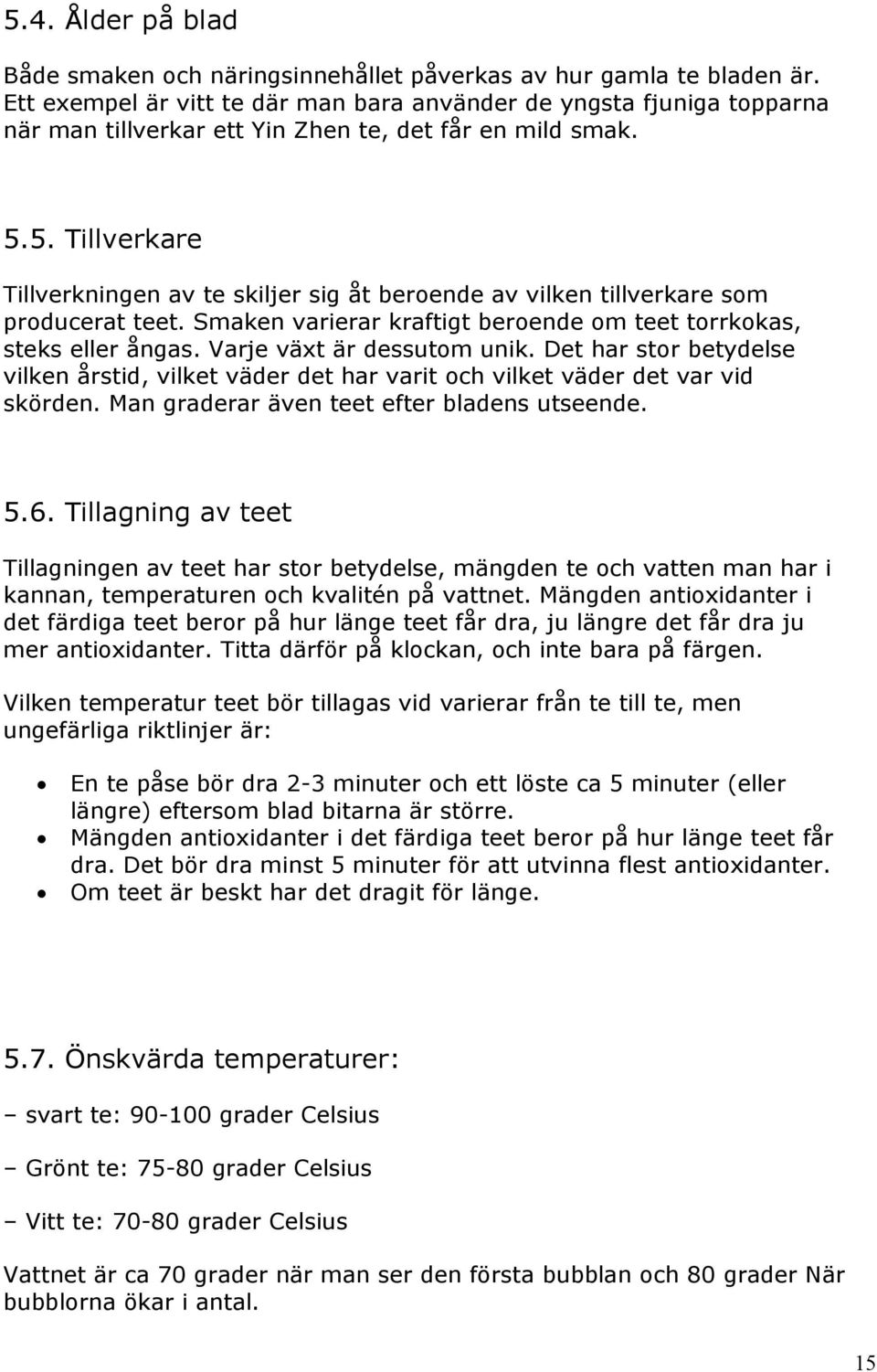 5. Tillverkare Tillverkningen av te skiljer sig åt beroende av vilken tillverkare som producerat teet. Smaken varierar kraftigt beroende om teet torrkokas, steks eller ångas.