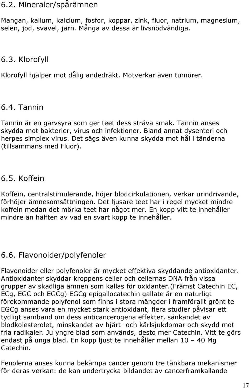 Bland annat dysenteri och herpes simplex virus. Det sägs även kunna skydda mot hål i tänderna (tillsammans med Fluor). 6.5.