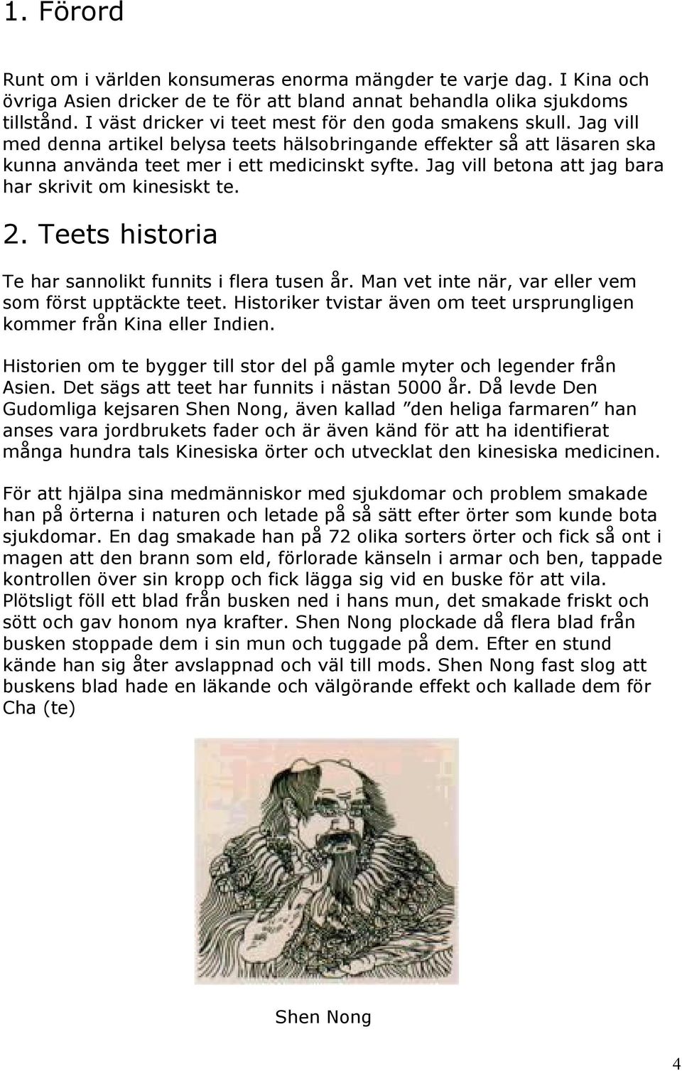 Jag vill betona att jag bara har skrivit om kinesiskt te. 2. Teets historia Te har sannolikt funnits i flera tusen år. Man vet inte när, var eller vem som först upptäckte teet.