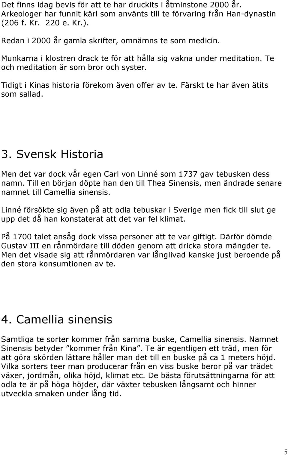 Tidigt i Kinas historia förekom även offer av te. Färskt te har även ätits som sallad. 3. Svensk Historia Men det var dock vår egen Carl von Linné som 1737 gav tebusken dess namn.