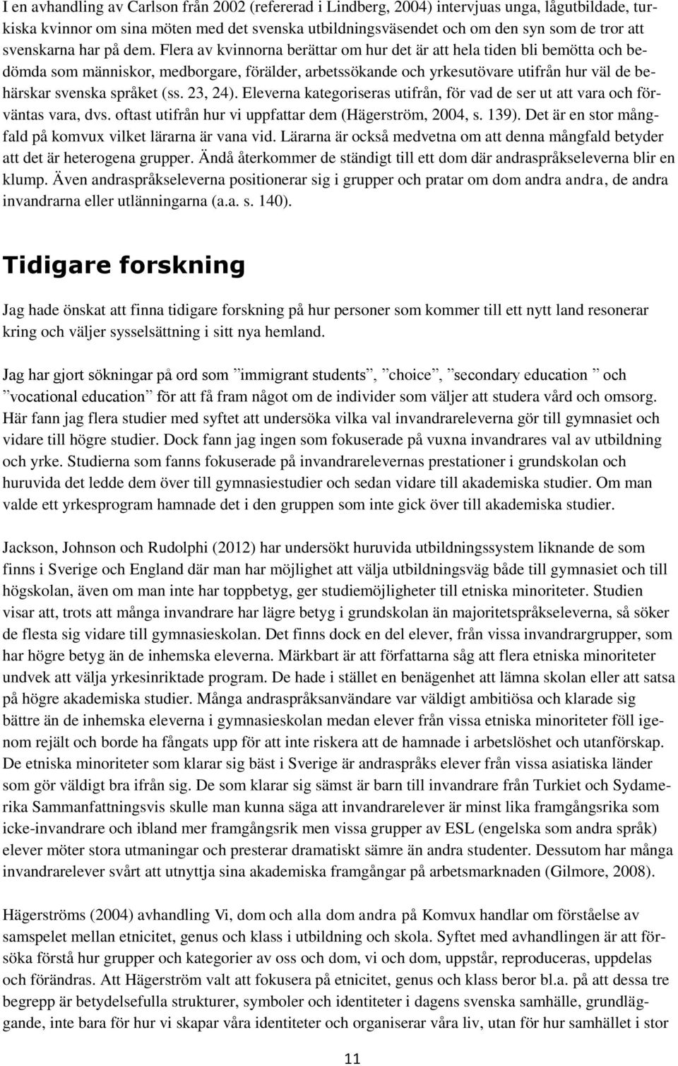 Flera av kvinnorna berättar om hur det är att hela tiden bli bemötta och bedömda som människor, medborgare, förälder, arbetssökande och yrkesutövare utifrån hur väl de behärskar svenska språket (ss.