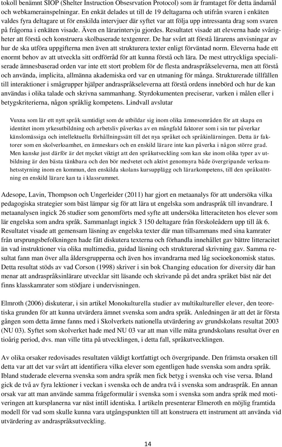 visade. Även en lärarintervju gjordes. Resultatet visade att eleverna hade svårigheter att förstå och konstruera skolbaserade textgenrer.