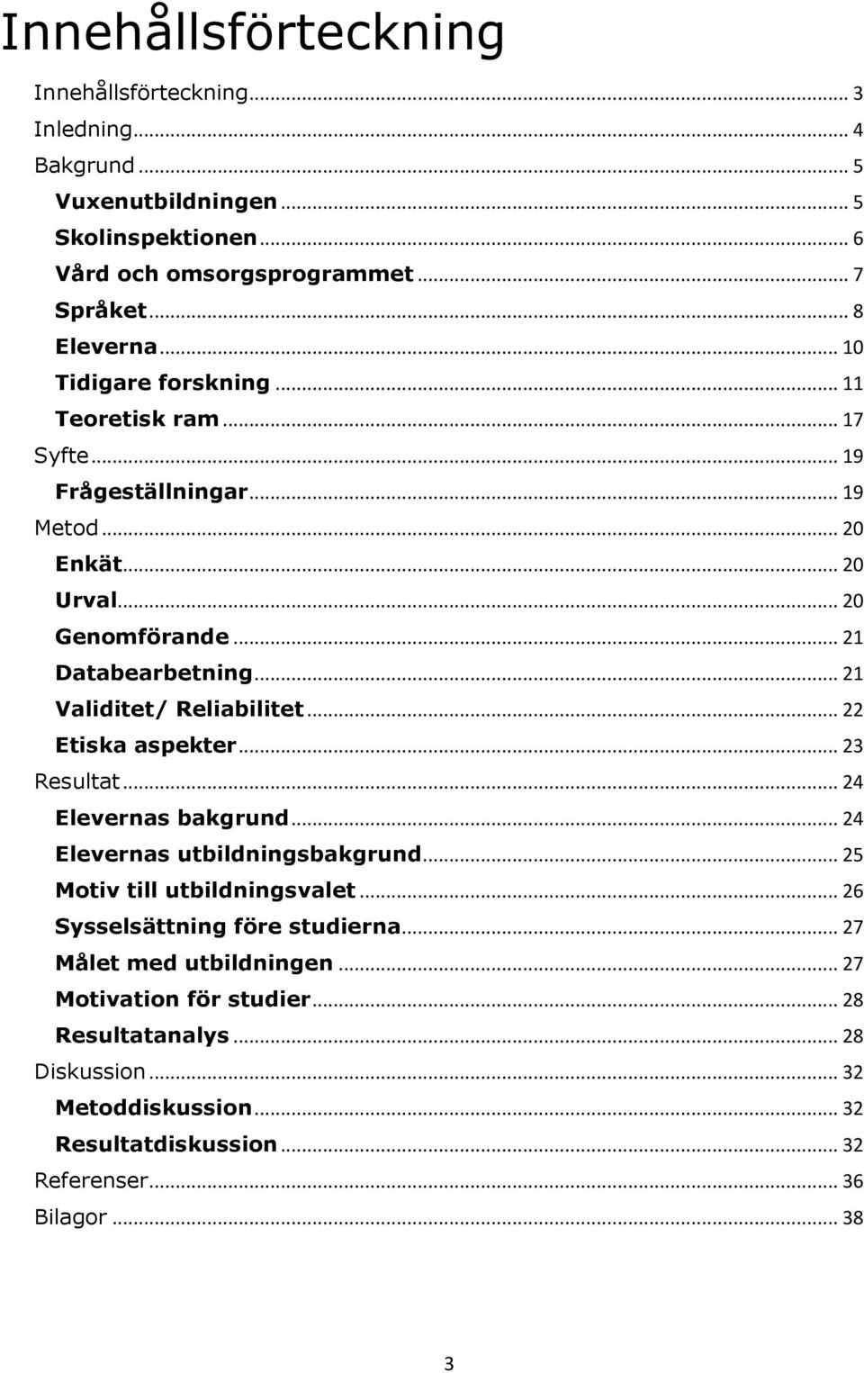 .. 21 Validitet/ Reliabilitet... 22 Etiska aspekter... 23 Resultat... 24 Elevernas bakgrund... 24 Elevernas utbildningsbakgrund... 25 Motiv till utbildningsvalet.