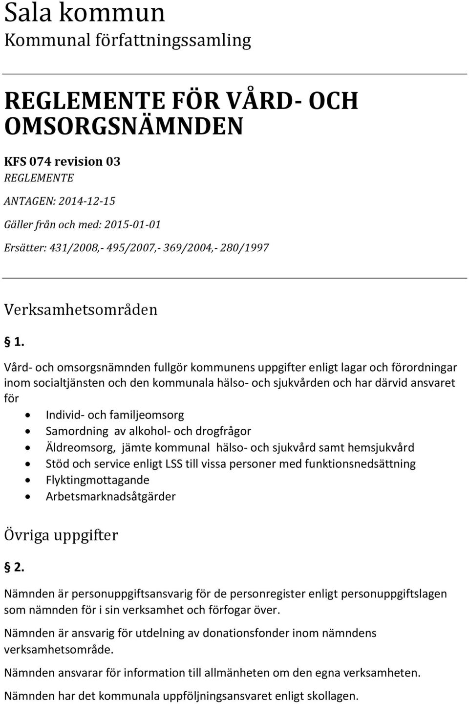 Vård- och omsorgsnämnden fullgör kommunens uppgifter enligt lagar och förordningar inom socialtjänsten och den kommunala hälso- och sjukvården och har därvid ansvaret för Individ- och familjeomsorg