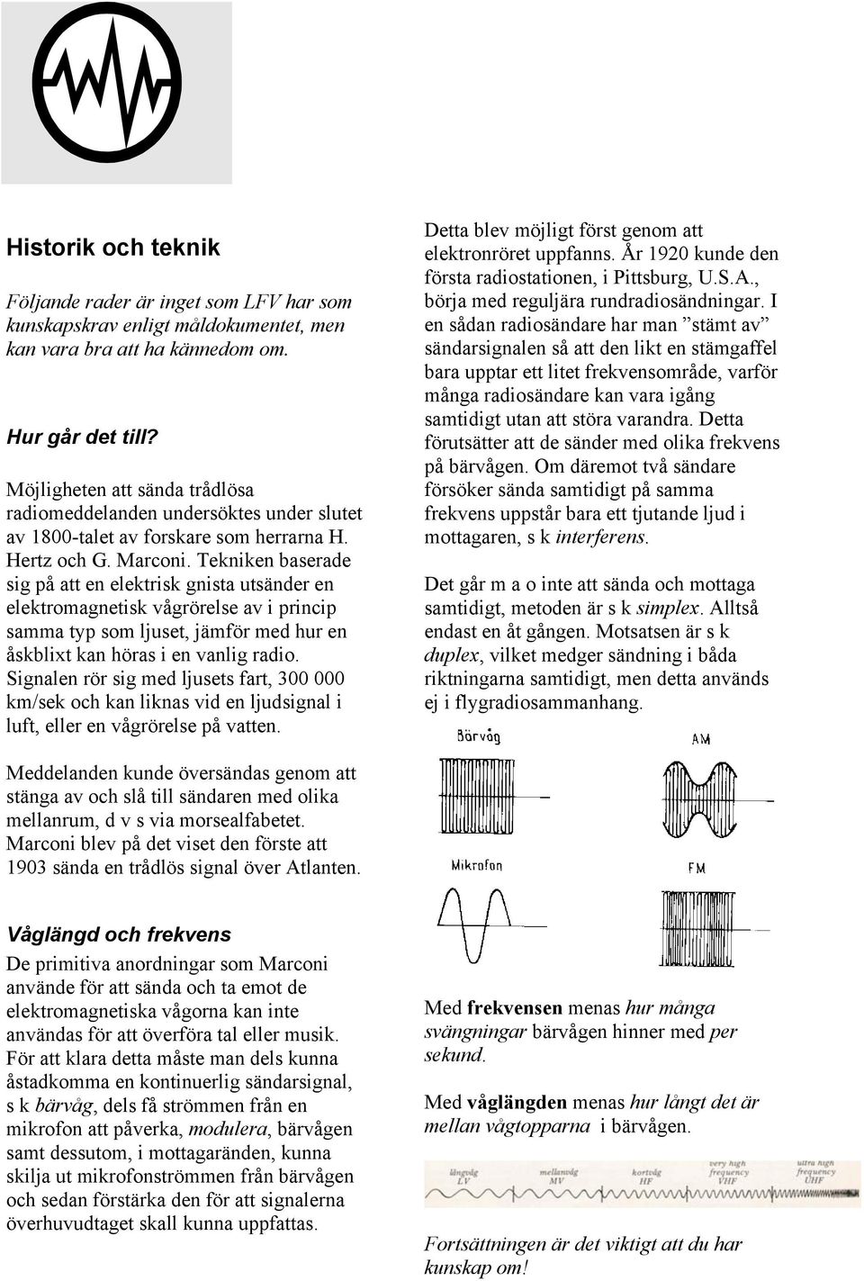 Tekniken baserade sig på att en elektrisk gnista utsänder en elektromagnetisk vågrörelse av i princip samma typ som ljuset, jämför med hur en åskblixt kan höras i en vanlig radio.