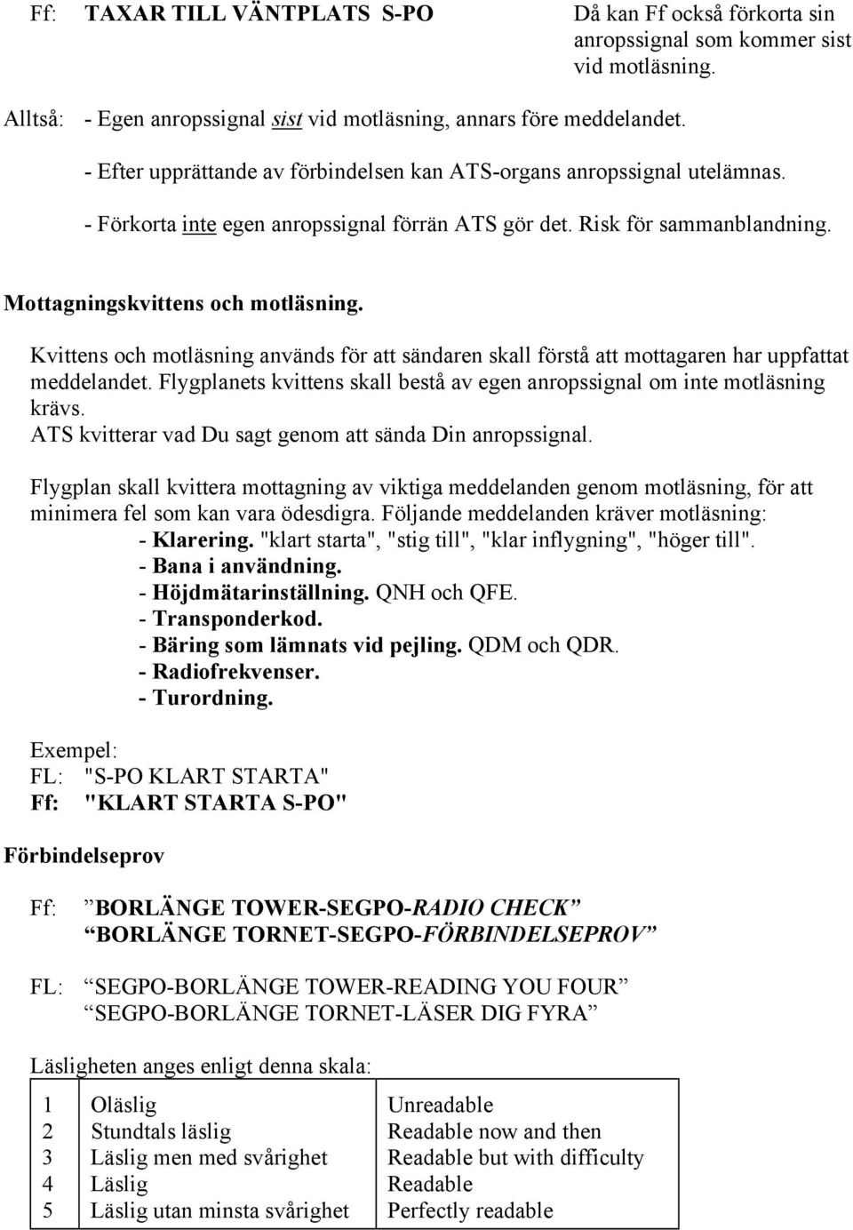 Kvittens och motläsning används för att sändaren skall förstå att mottagaren har uppfattat meddelandet. Flygplanets kvittens skall bestå av egen anropssignal om inte motläsning krävs.