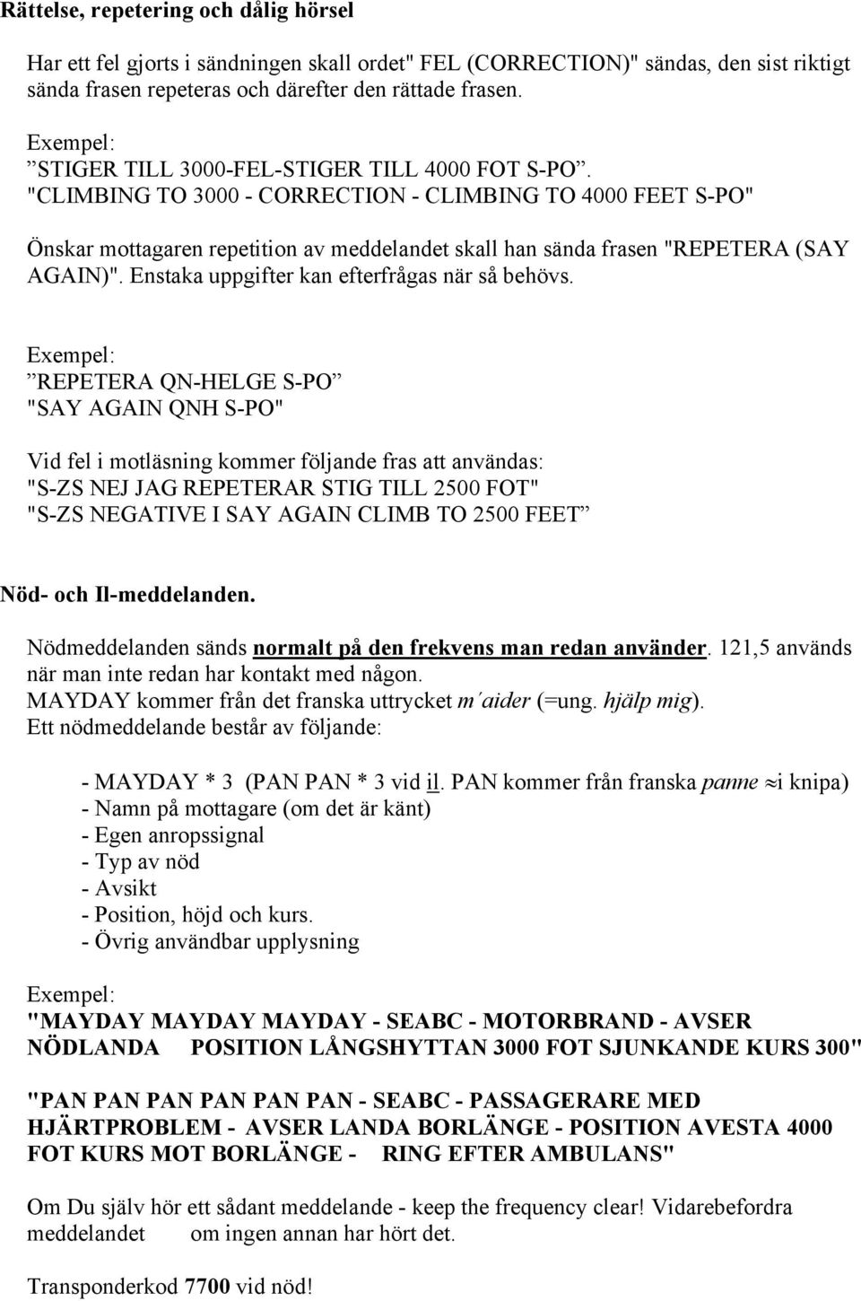 "CLIMBING TO 3000 - CORRECTION - CLIMBING TO 4000 FEET S-PO" Önskar mottagaren repetition av meddelandet skall han sända frasen "REPETERA (SAY AGAIN)". Enstaka uppgifter kan efterfrågas när så behövs.