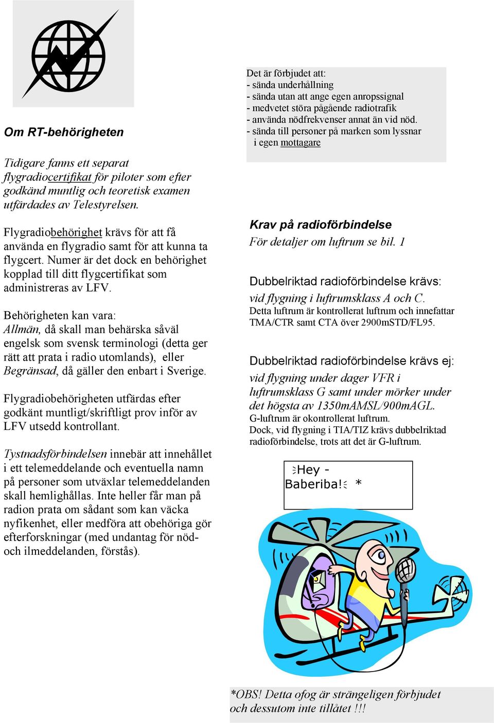 Behörigheten kan vara: Allmän, då skall man behärska såväl engelsk som svensk terminologi (detta ger rätt att prata i radio utomlands), eller Begränsad, då gäller den enbart i Sverige.