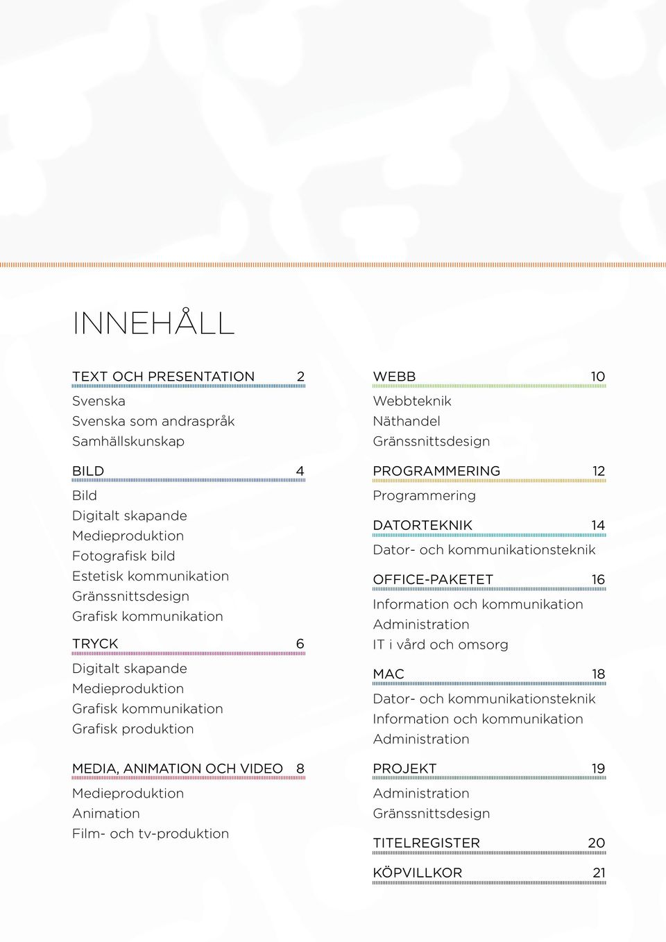 WEBB 10 Webbteknik Näthandel Gränssnittsdesign PROGRAMMERING 12 Programmering DATORTEKNIK 14 Dator- och kommunikationsteknik OFFICE-PAKETET 16 Information och kommunikation