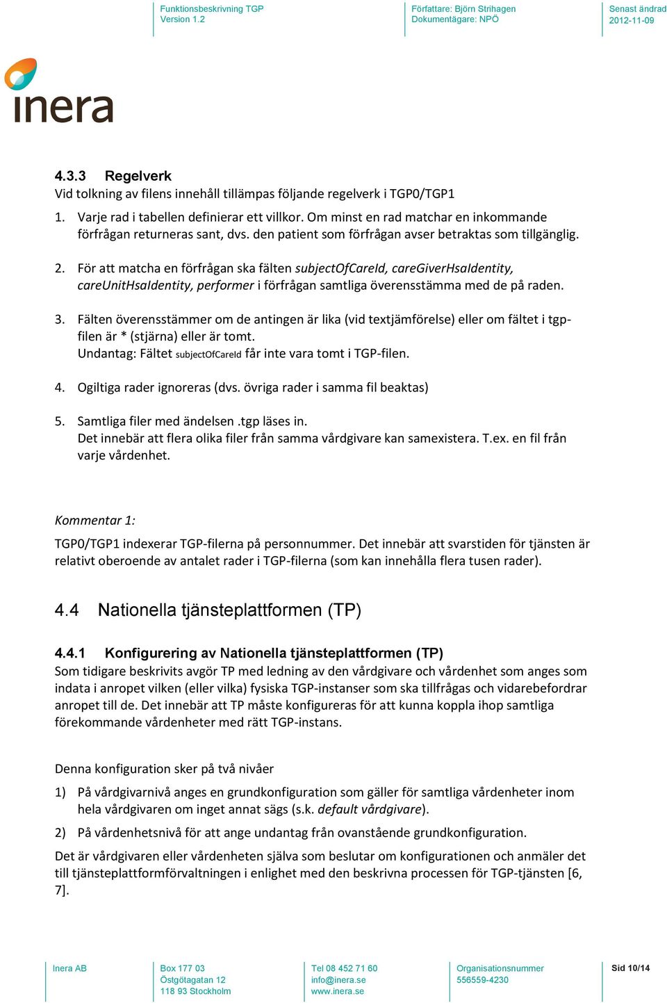 För att matcha en förfrågan ska fälten subjectofcareid, caregiverhsaidentity, careunithsaidentity, performer i förfrågan samtliga överensstämma med de på raden. 3.