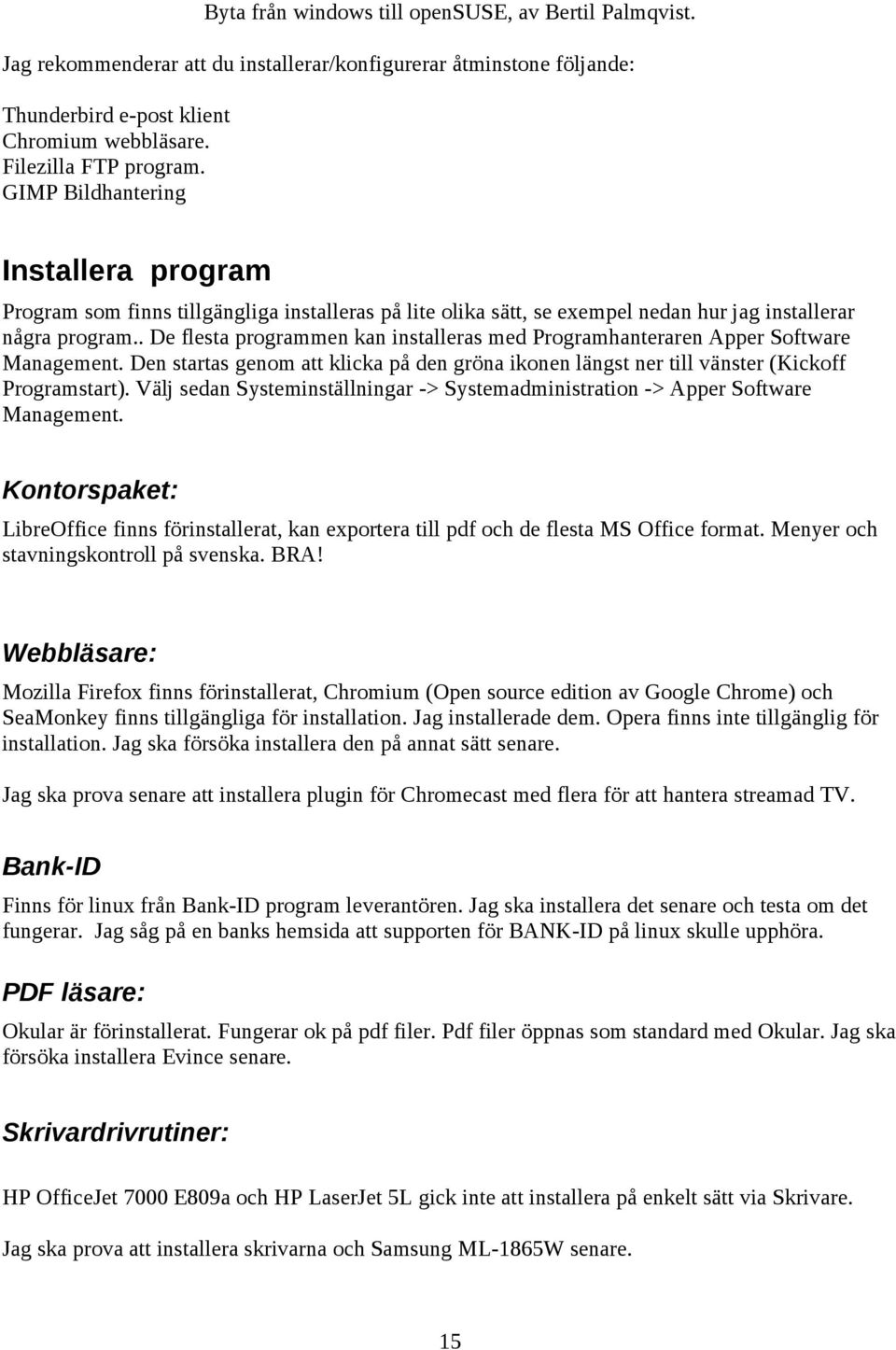 . De flesta programmen kan installeras med Programhanteraren Apper Software Management. Den startas genom att klicka på den gröna ikonen längst ner till vänster (Kickoff Programstart).