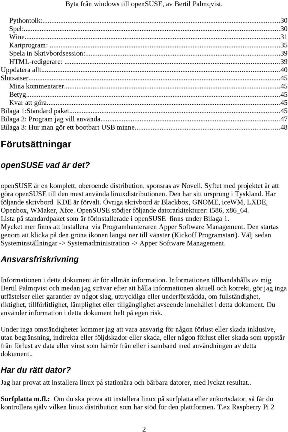 opensuse är en komplett, oberoende distribution, sponsras av Novell. Syftet med projektet är att göra opensuse till den mest använda linuxdistributionen. Den har sitt ursprung i Tyskland.