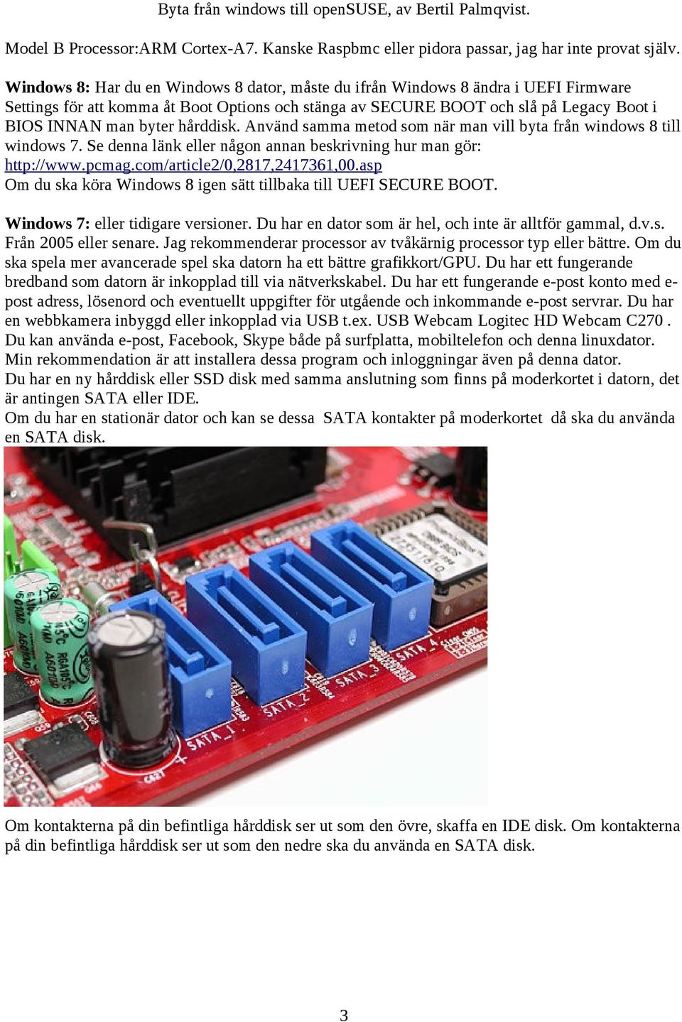 hårddisk. Använd samma metod som när man vill byta från windows 8 till windows 7. Se denna länk eller någon annan beskrivning hur man gör: http://www.pcmag.com/article2/0,2817,2417361,00.