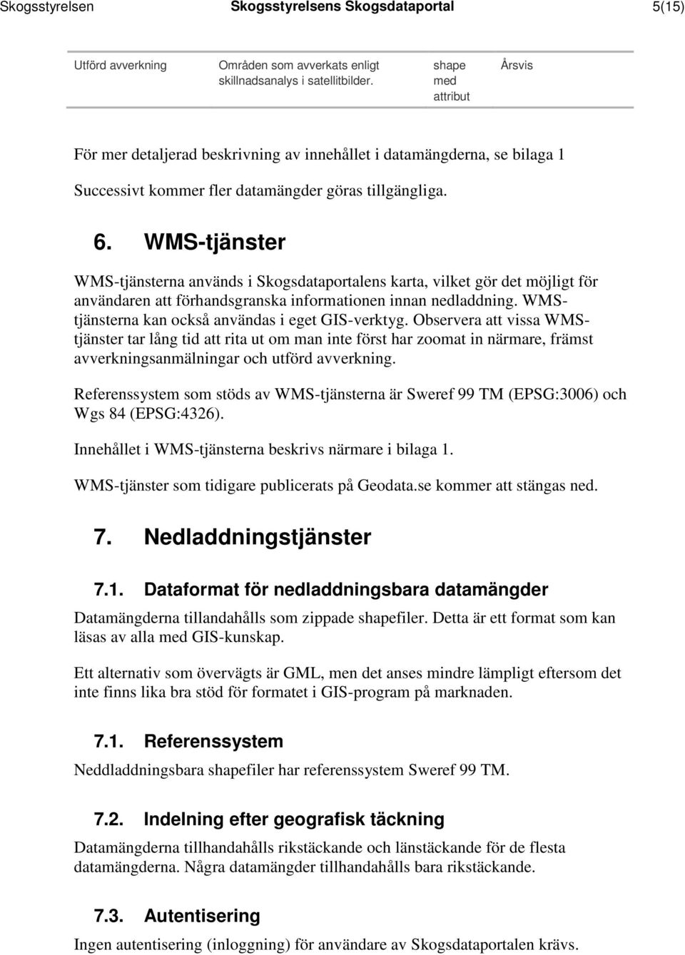 WMS-tjänster WMS-tjänsterna används i Skogsdataportalens karta, vilket gör det möjligt för användaren att förhandsgranska informationen innan ned WMStjänsterna kan också användas i eget GIS-verktyg.