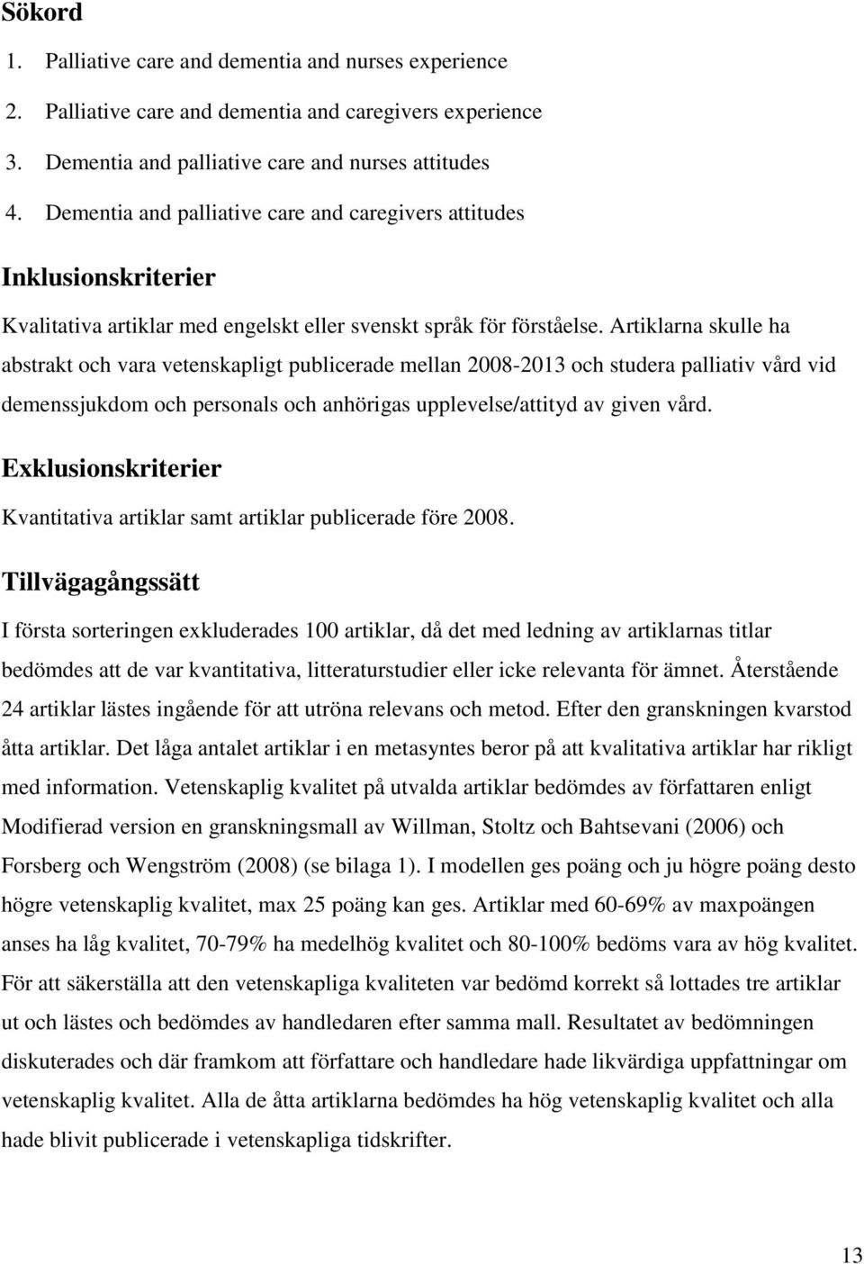 Artiklarna skulle ha abstrakt och vara vetenskapligt publicerade mellan 2008-2013 och studera palliativ vård vid demenssjukdom och personals och anhörigas upplevelse/attityd av given vård.