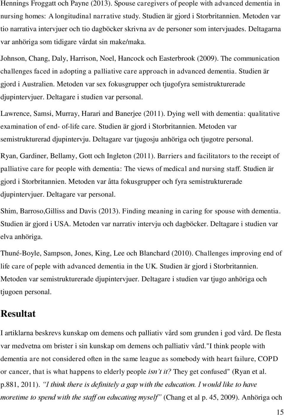 Johnson, Chang, Daly, Harrison, Noel, Hancock och Easterbrook (2009). The communication challenges faced in adopting a palliative care approach in advanced dementia. Studien är gjord i Australien.