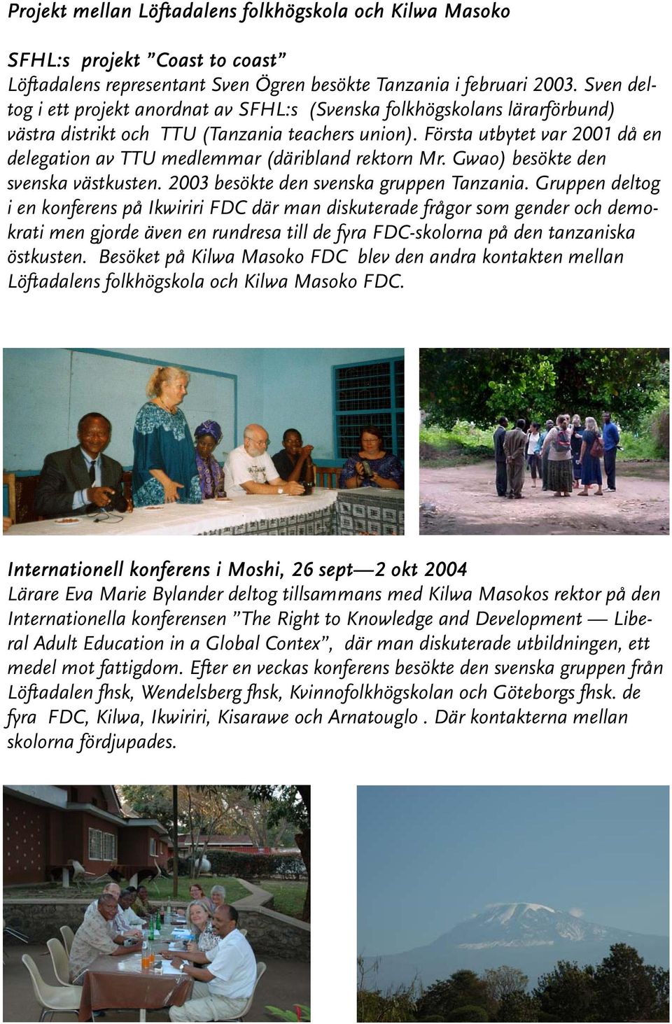 Första utbytet var 2001 då en delegation av TTU medlemmar (däribland rektorn Mr. Gwao) besökte den svenska västkusten. 2003 besökte den svenska gruppen Tanzania.