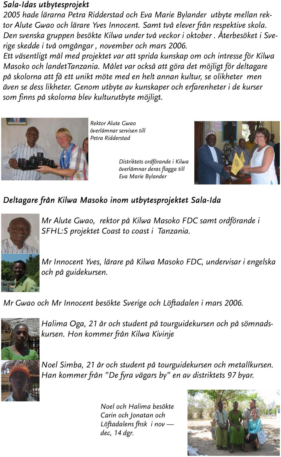 Ett väsentligt mål med projektet var att sprida kunskap om och intresse för Kilwa Masoko och landettanzania.