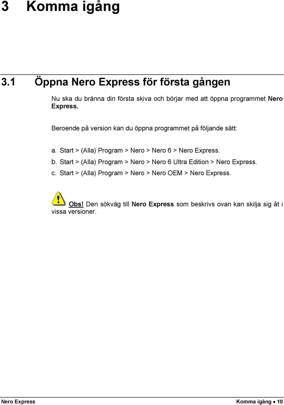 Beroende på version kan du öppna programmet på följande sätt: a. Start > (Alla) Program > Nero > Nero 6 > Nero Express. b.