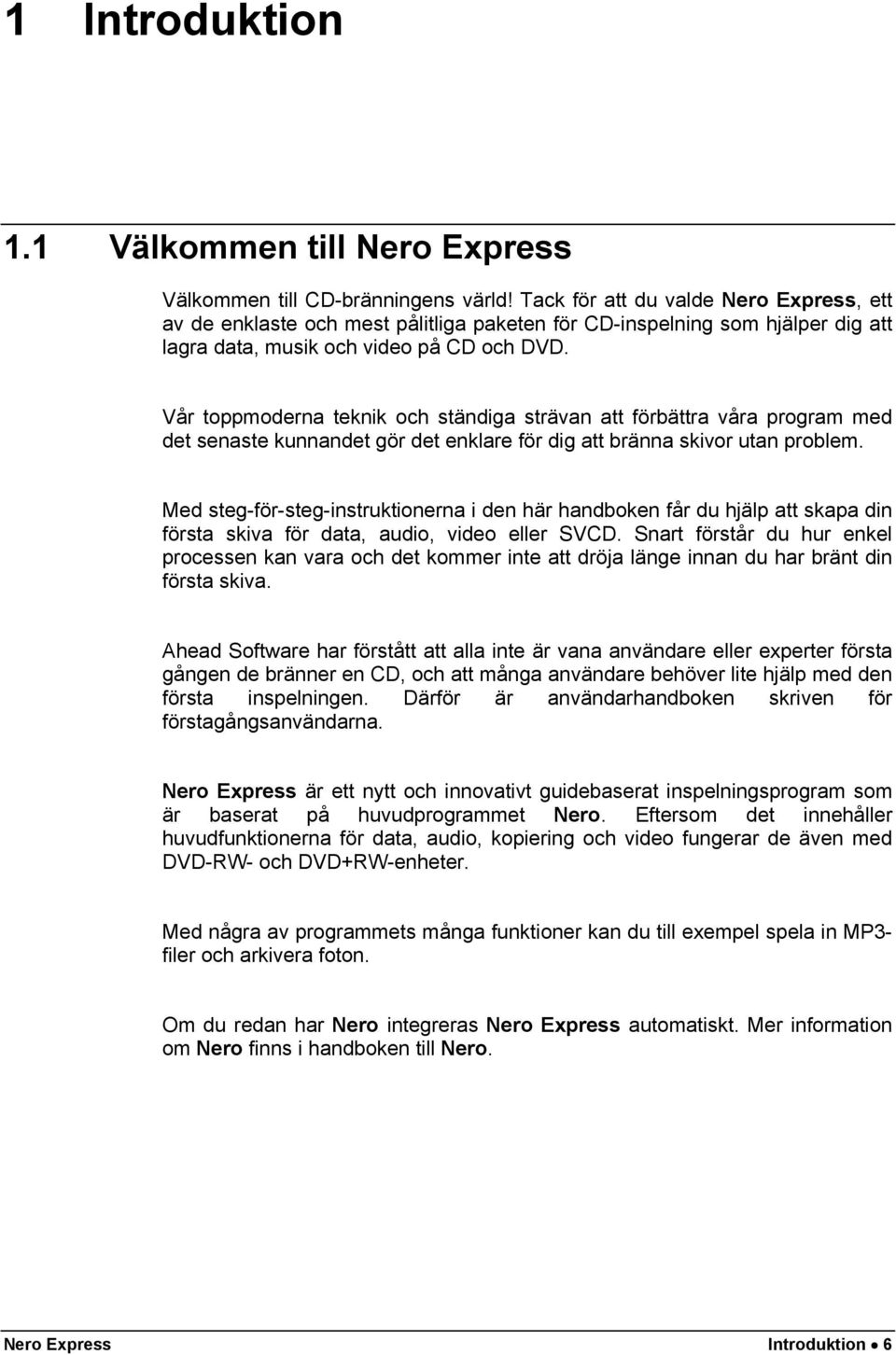 Vår toppmoderna teknik och ständiga strävan att förbättra våra program med det senaste kunnandet gör det enklare för dig att bränna skivor utan problem.