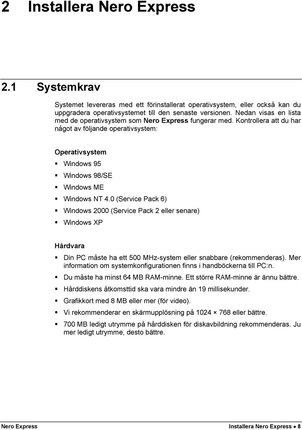 0 (Service Pack 6) Windows 2000 (Service Pack 2 eller senare) Windows XP Hårdvara Din PC måste ha ett 500 MHz-system eller snabbare (rekommenderas).