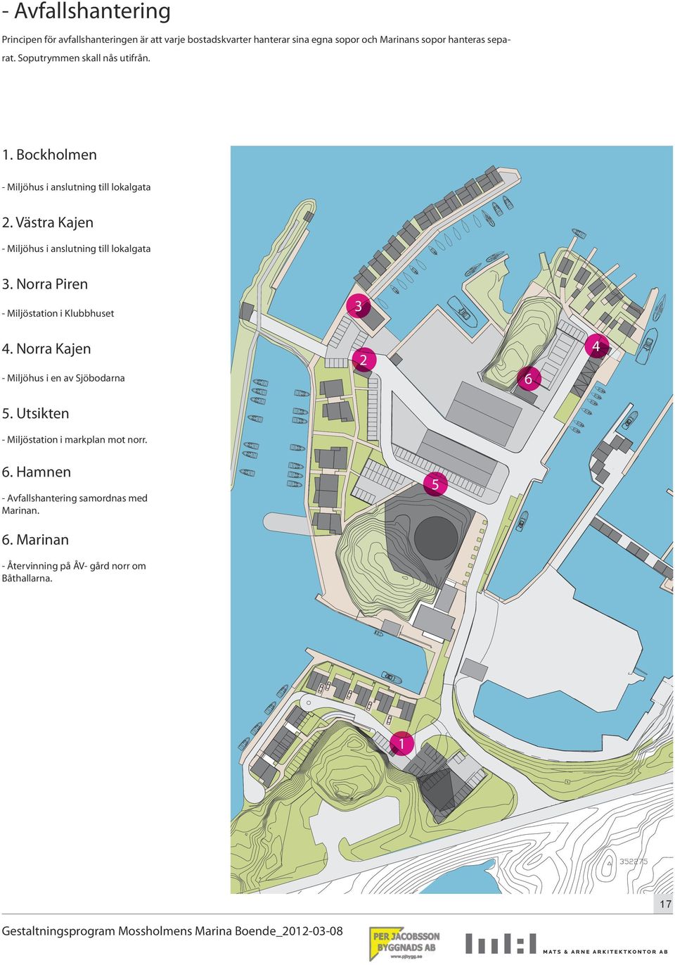 Västra Kajen - Miljöhus i anslutning till lokalgata 3. Norra Piren - Miljöstation i Klubbhuset 3 4.