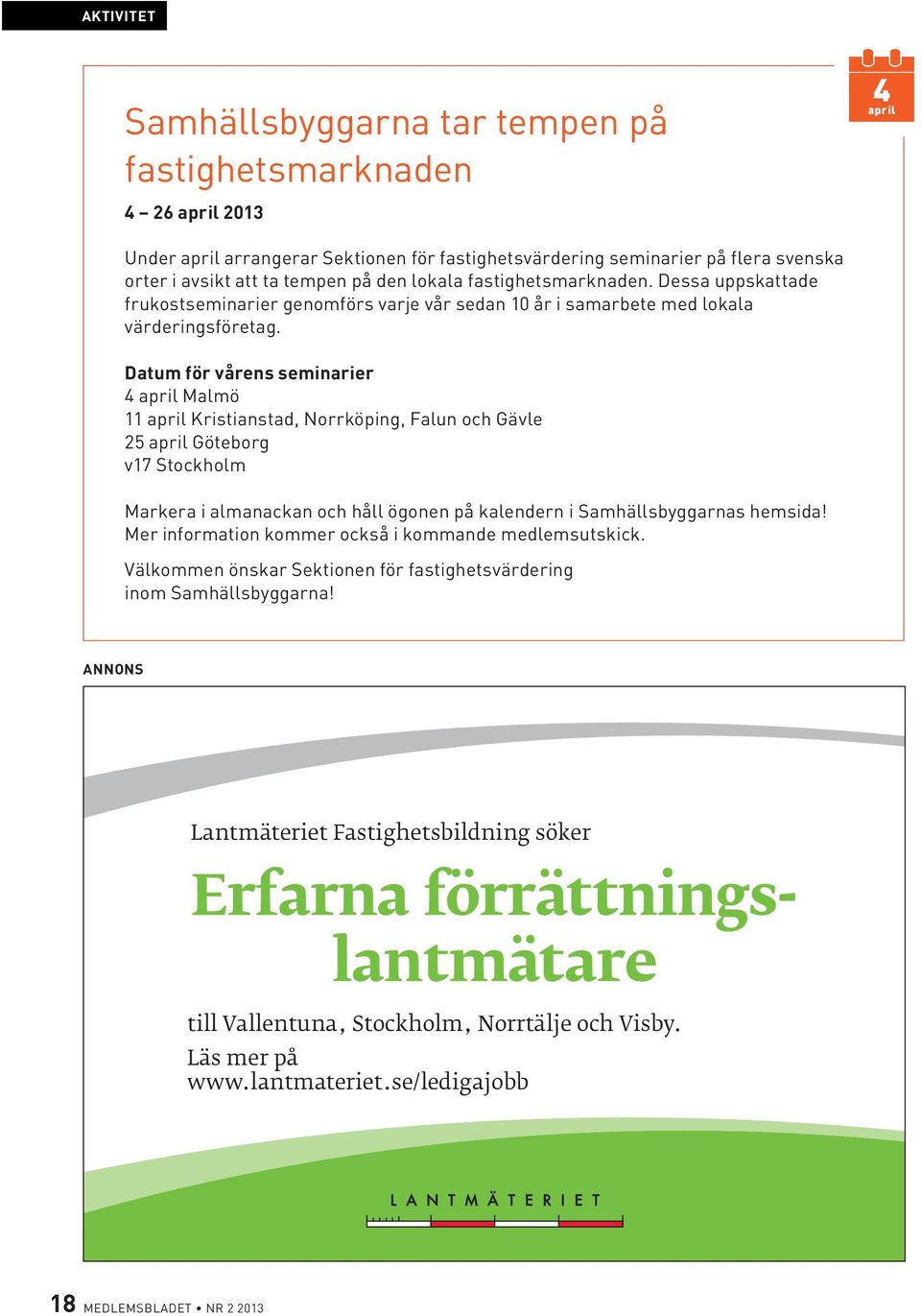 Datum för vårens seminarier 4 april Malmö 11 april Kristianstad, Norrköping, Falun och Gävle 25 april Göteborg v17 Stockholm Markera i almanackan och håll ögonen på kalendern i Samhällsbyggarnas