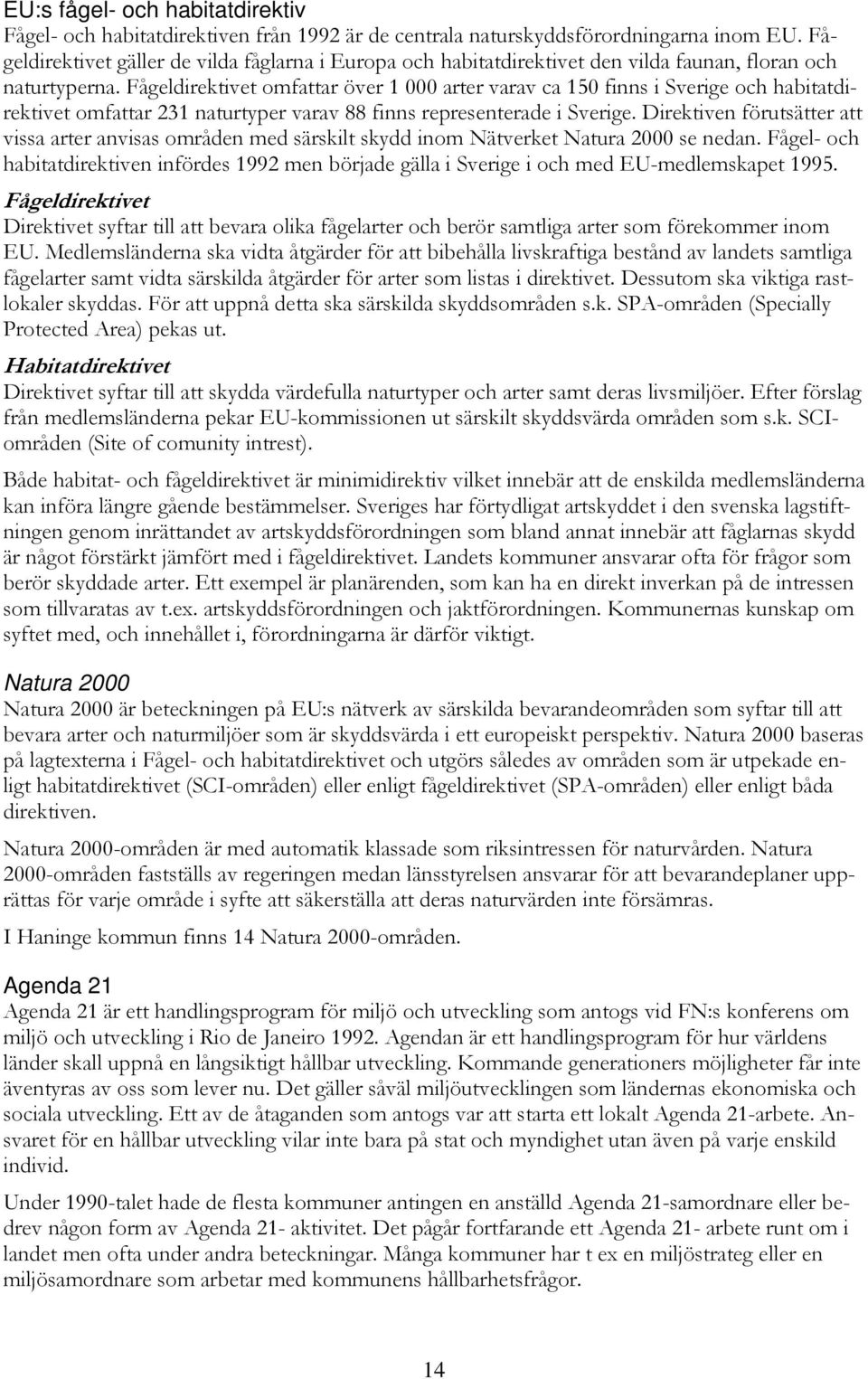 Fågeldirektivet omfattar över 1 000 arter varav ca 150 finns i Sverige och habitatdirektivet omfattar 231 naturtyper varav 88 finns representerade i Sverige.