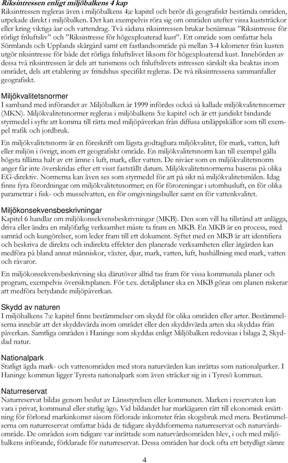 Två sådana riksintressen brukar benämnas Riksintresse för rörligt friluftsliv och Riksintresse för högexploaterad kust.