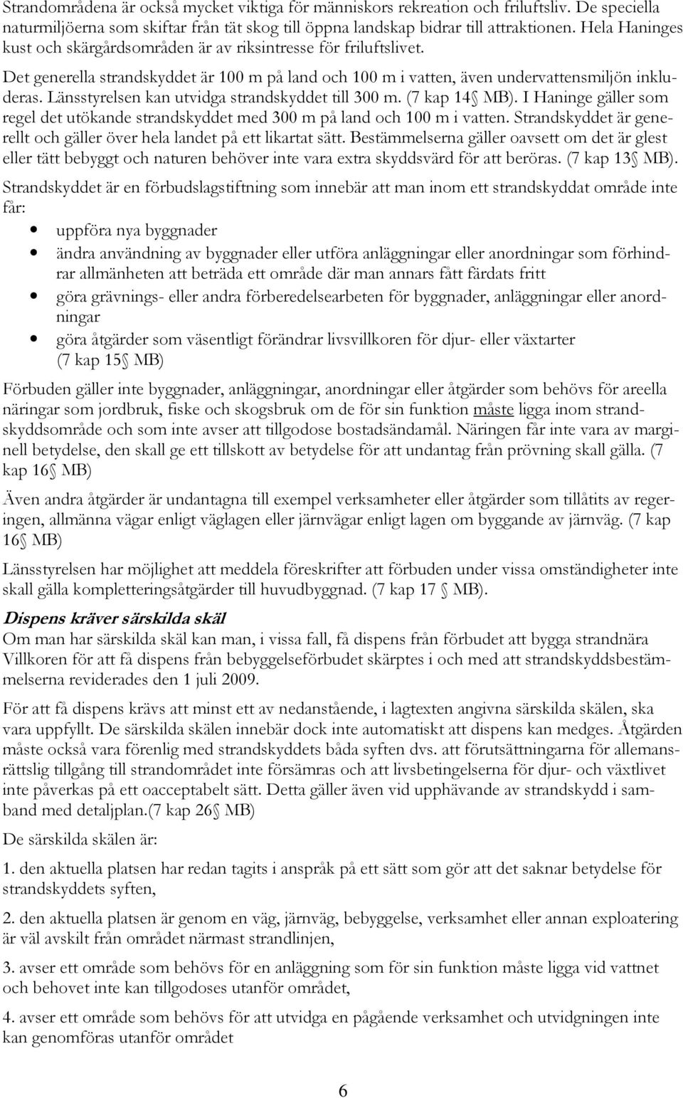 Länsstyrelsen kan utvidga strandskyddet till 300 m. (7 kap 14 MB). I Haninge gäller som regel det utökande strandskyddet med 300 m på land och 100 m i vatten.