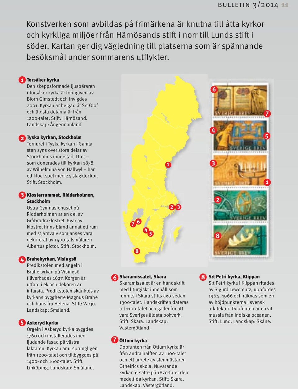 1 2 3 4 5 Torsåker kyrka Den skeppsformade ljusbäraren i Torsåker kyrka är formgiven av Björn Gimstedt och invigdes 2001. Kyrkan är helgad åt S:t Olof och äldsta delarna är från 1200-talet.